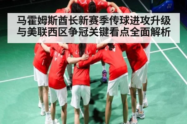 马霍姆斯酋长新赛季传球进攻升级与美联西区争冠关键看点全面解析