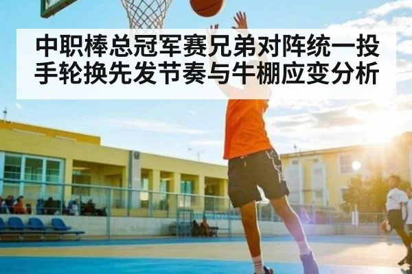中职棒总冠军赛兄弟对阵统一投手轮换先发节奏与牛棚应变分析