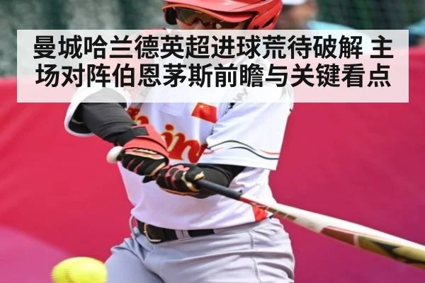 曼城哈兰德英超进球荒待破解 主场对阵伯恩茅斯前瞻与关键看点（HuaTiHui）