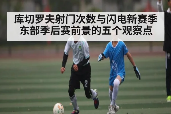 库切罗夫射门次数与闪电新赛季东部季后赛前景的五个观察点（HuaTiHui）